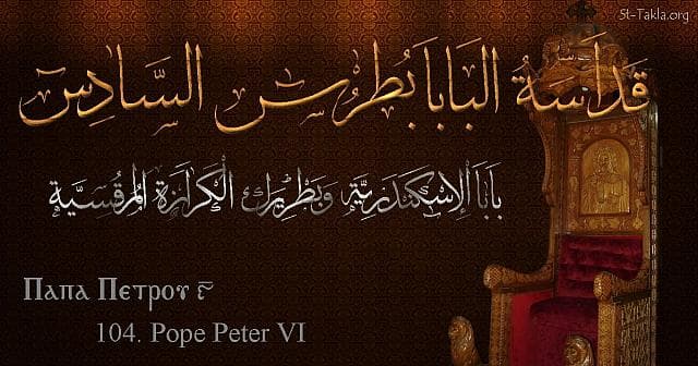 St-Takla.org Image: St. Peter VI - Pope Petros - Pope of Alexandria and Patriarch of the See of St. Mark (104) - Arabic, Coptic and English name - Designed by Michael Ghaly for St-Takla.org, November 2019. صورة في موقع الأنبا تكلا: البابا بطرس السادس - بابا الإسكندرية وبطريرك الكرازة المرقسية (104) - الاسم باللغات العربية، القبطية، الإنجليزية - تصميم مايكل غالي لـ: موقع الأنبا تكلا هيمانوت، نوفمبر 2019 م.